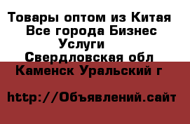 Товары оптом из Китая  - Все города Бизнес » Услуги   . Свердловская обл.,Каменск-Уральский г.